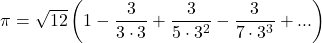 \[\pi=\sqrt{12}\left(1-\frac{3}{3\cdot3}+\frac{3}{5\cdot3^2}-\frac{3}{7\cdot3^3}+...\right)\]