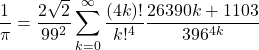 \[\frac{1}{\pi}=\frac{2\sqrt{2}}{99^2}\sum_{k=0}^{\infty}\frac{(4k)!}{k!^4}\frac{26390k+1103}{396^{4k}}\]