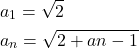 \begin{align*}&a_1=\sqrt{2}\\&a_n=\sqrt{2+a{n-1}}\end{align*}