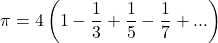 \[\pi=4\left(1-\frac{1}{3}+\frac{1}{5}-\frac{1}{7}+...\right)\]